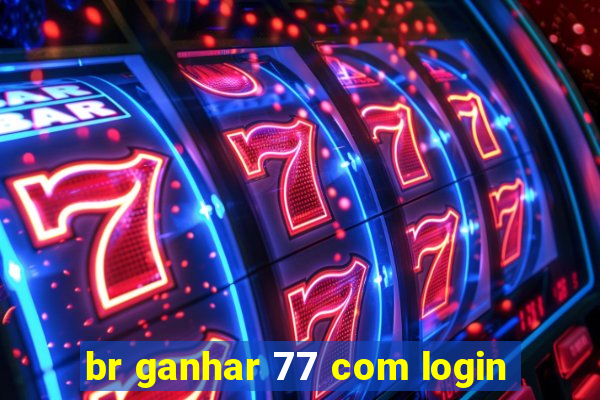 br ganhar 77 com login